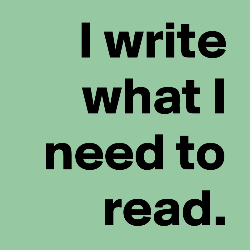 I write what I need to read.