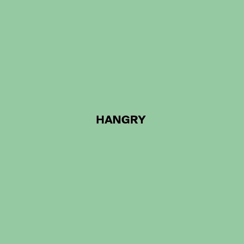 







                                   HANGRY







