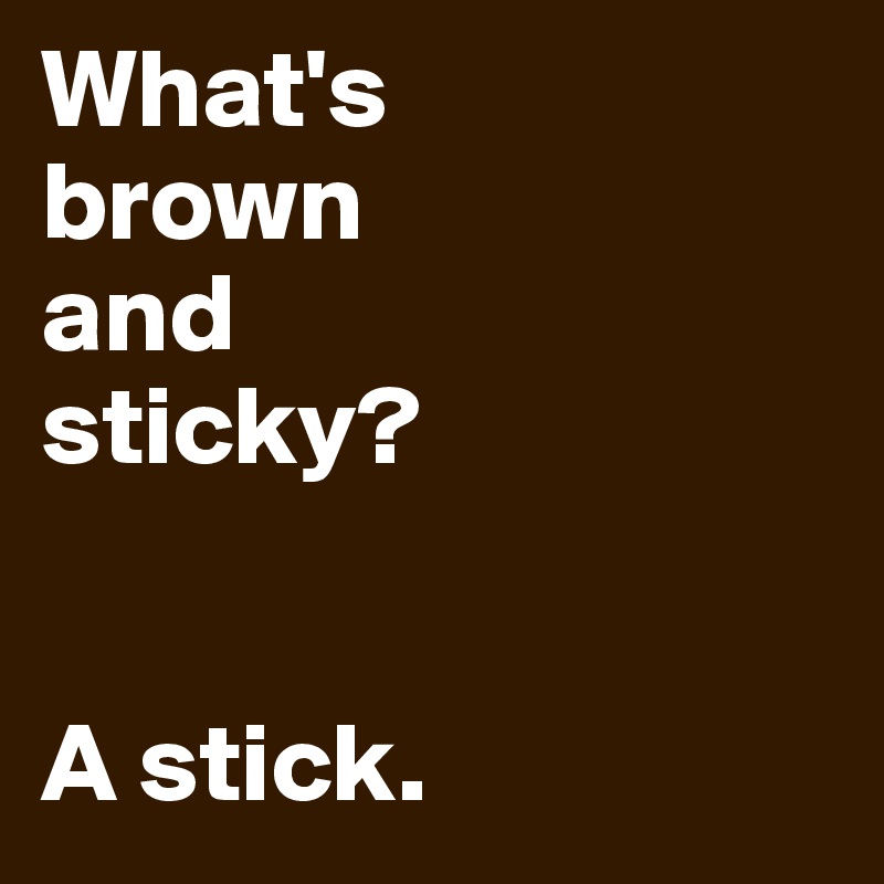 What's
brown
and
sticky?


A stick. 