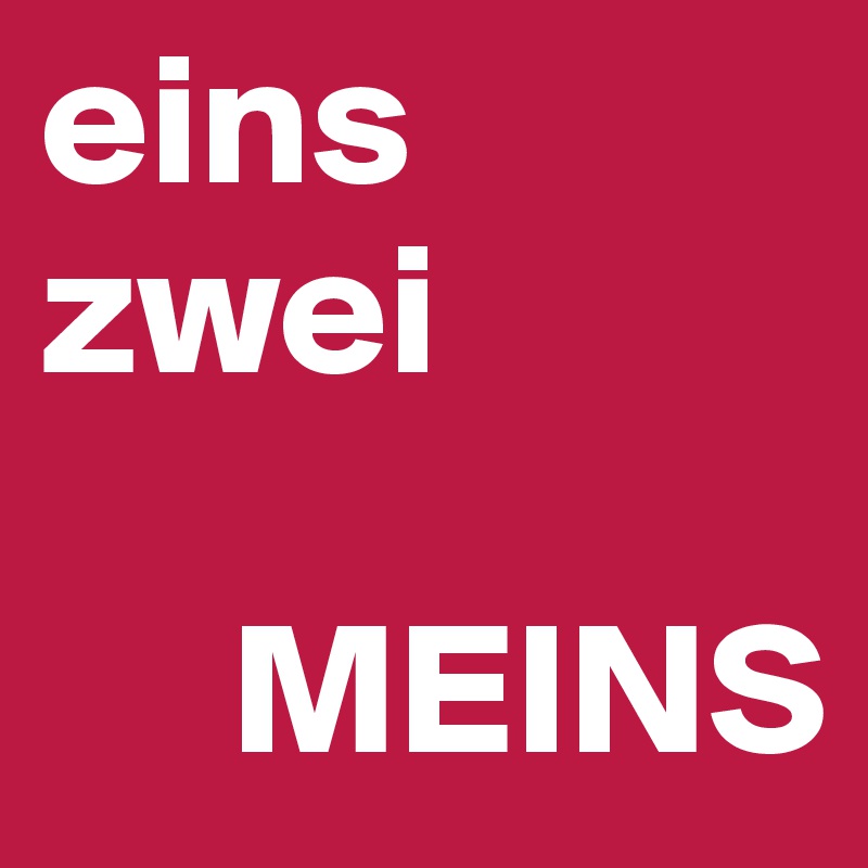 eins 
zwei

     MEINS