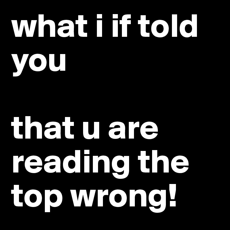 what i if told you

that u are reading the top wrong!