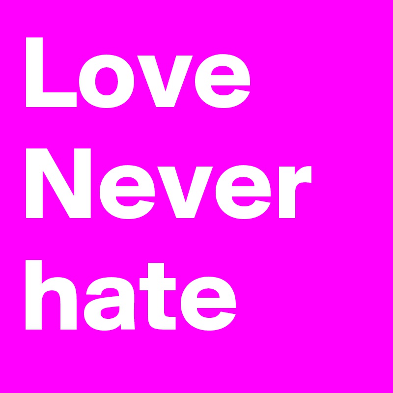 Love
Never hate