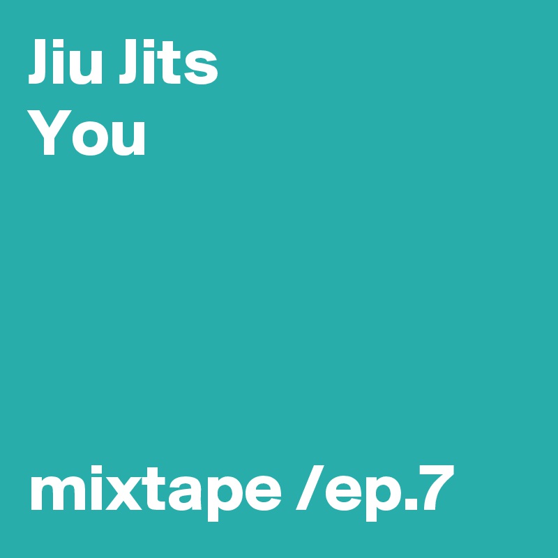 Jiu Jits
You




mixtape /ep.7