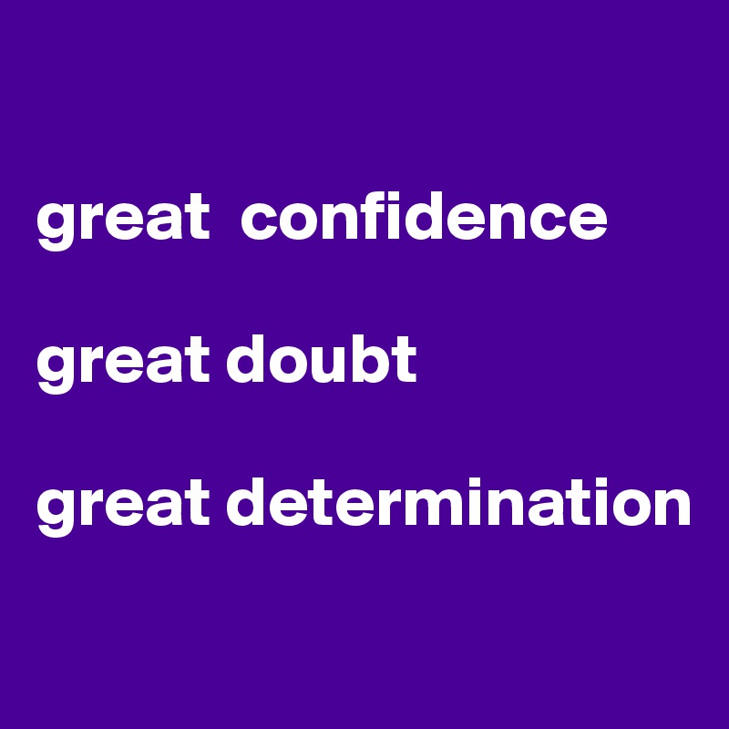 

great  confidence

great doubt

great determination

