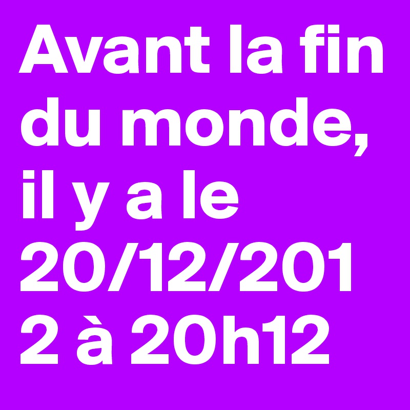 Avant la fin du monde, il y a le 20/12/2012 à 20h12