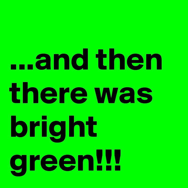 
...and then there was bright green!!!