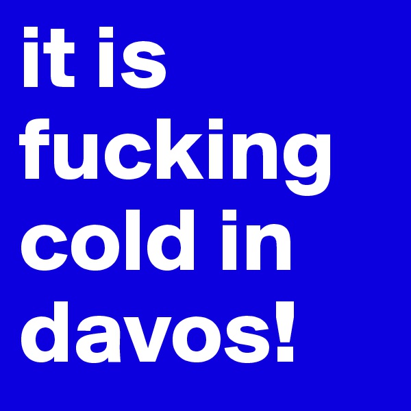 it is fucking cold in davos!