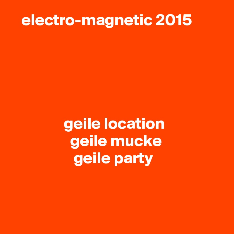    electro-magnetic 2015





                geile location
                  geile mucke
                   geile party


