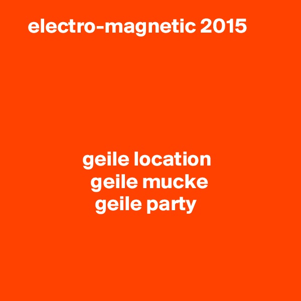    electro-magnetic 2015





                geile location
                  geile mucke
                   geile party



