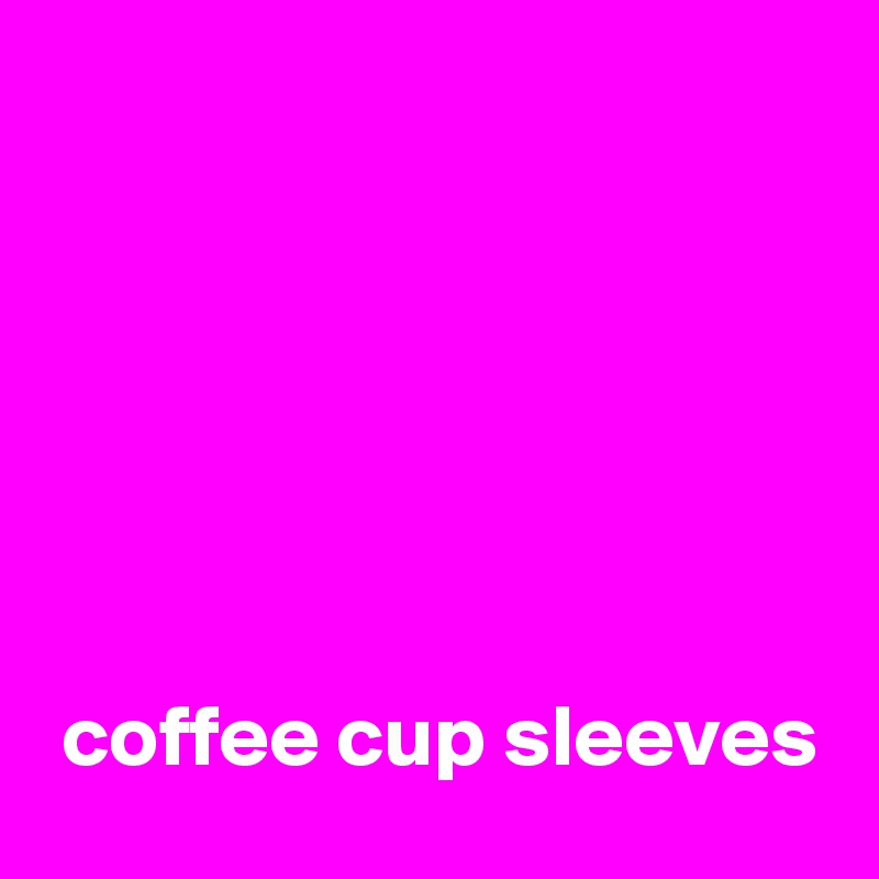 






 coffee cup sleeves