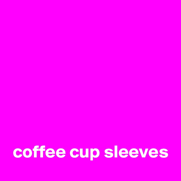 






 coffee cup sleeves