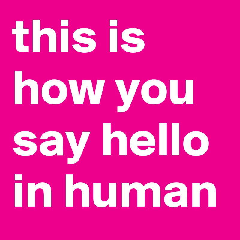 this is how you say hello in human