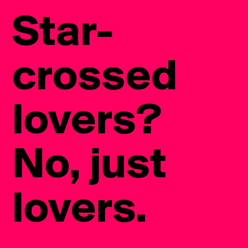 Star-crossed lovers? No, just lovers. 