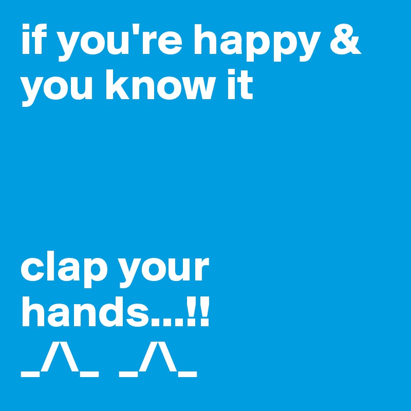if you're happy & you know it



clap your hands...!!
_/\_  _/\_