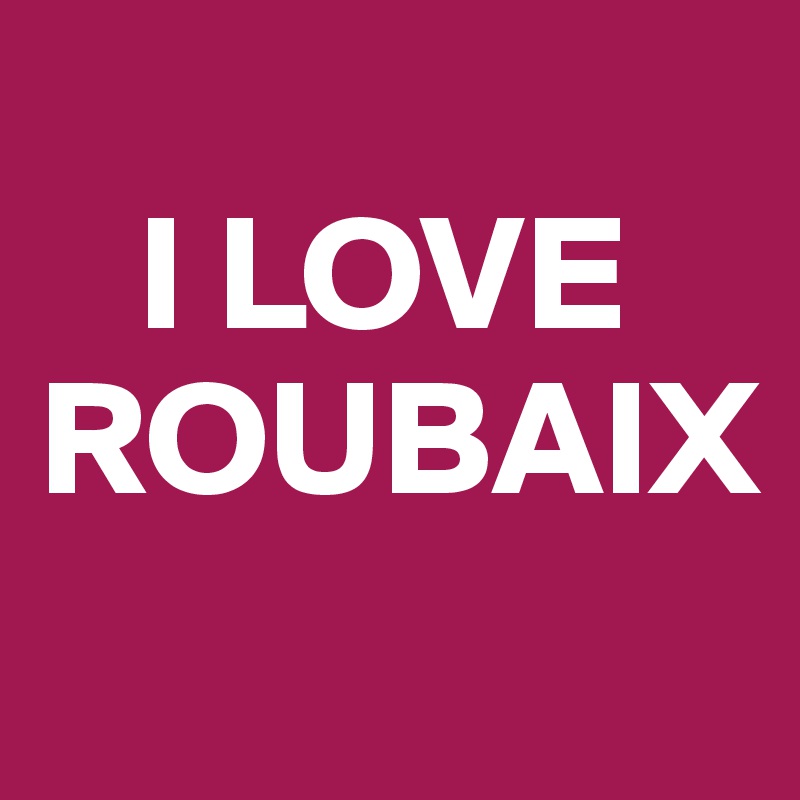    
   I LOVE ROUBAIX
