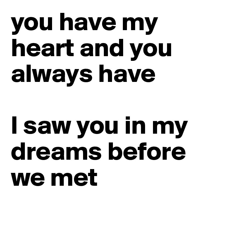 you have my heart and you always have

I saw you in my dreams before we met  
