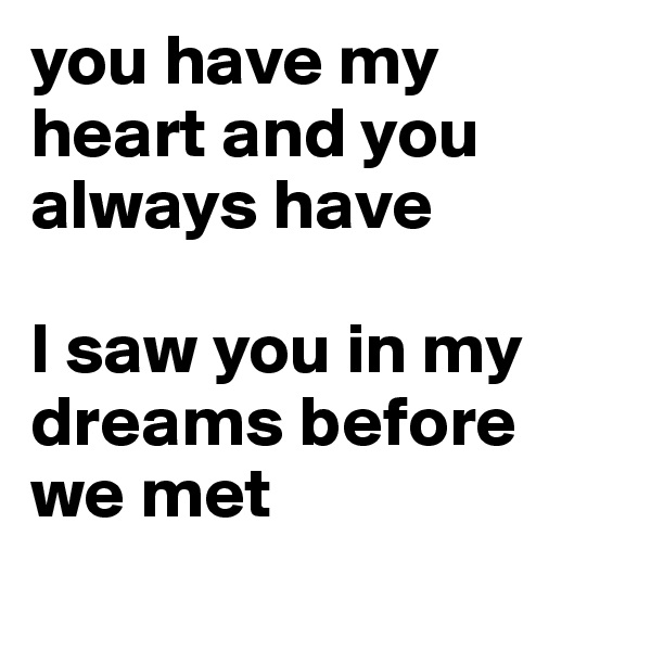 you have my heart and you always have

I saw you in my dreams before we met  
