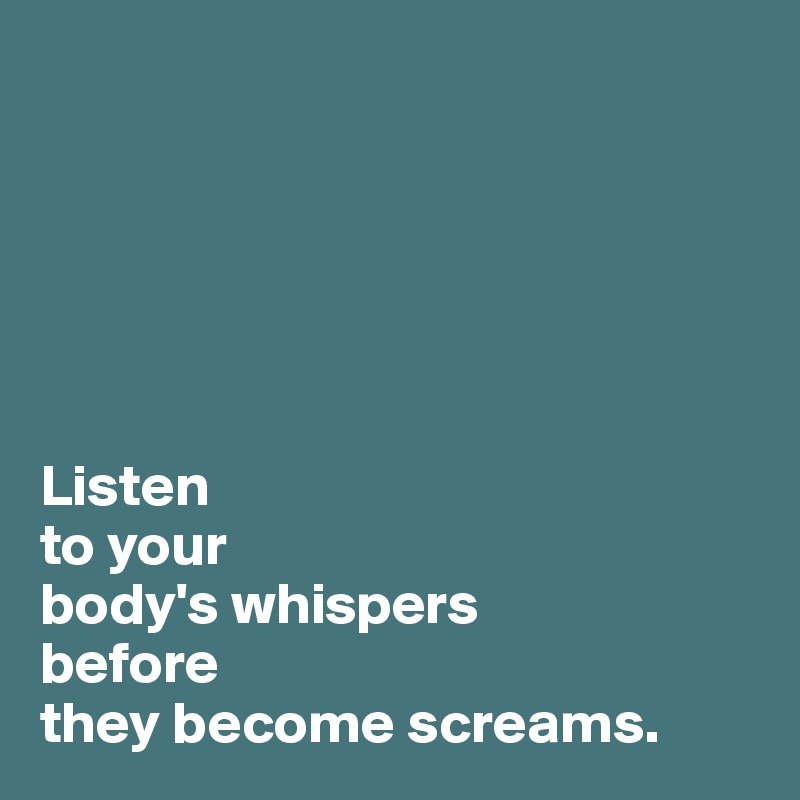 






Listen 
to your 
body's whispers 
before 
they become screams.