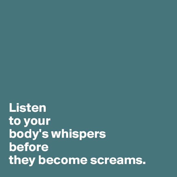 






Listen 
to your 
body's whispers 
before 
they become screams.