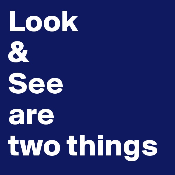 Look
&
See
are
two things