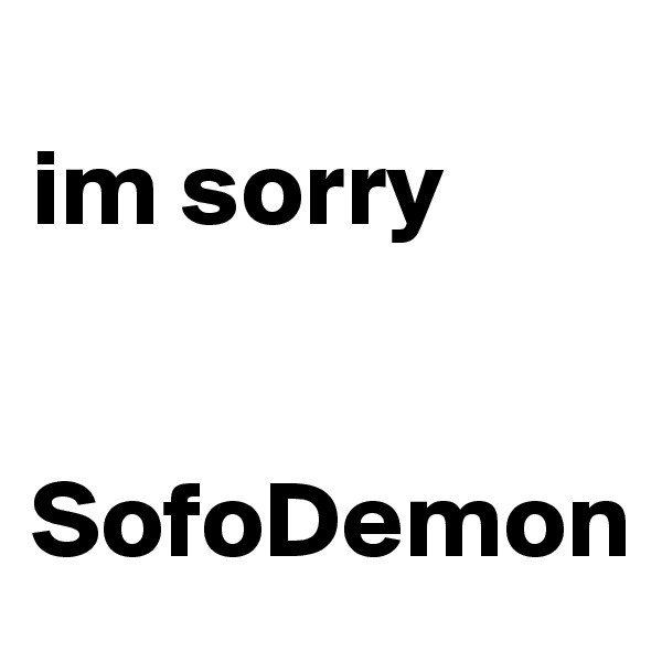 
im sorry


SofoDemon