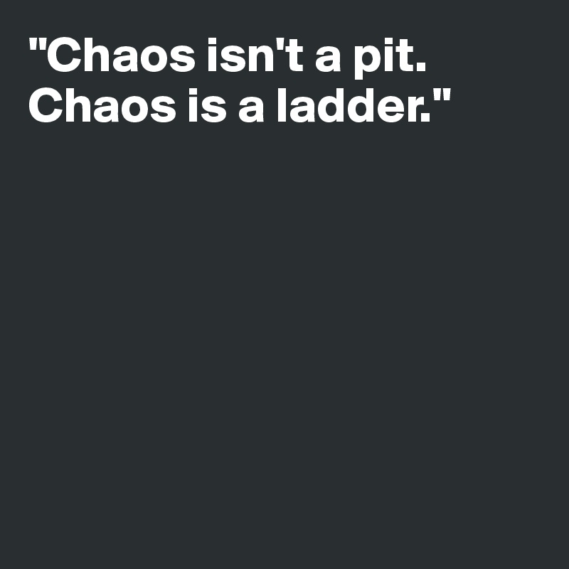 Chaos Isn T A Pit Chaos Is A Ladder Post By Ziya On Boldomatic