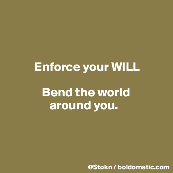 



          Enforce your WILL

             Bend the world
                around you.



