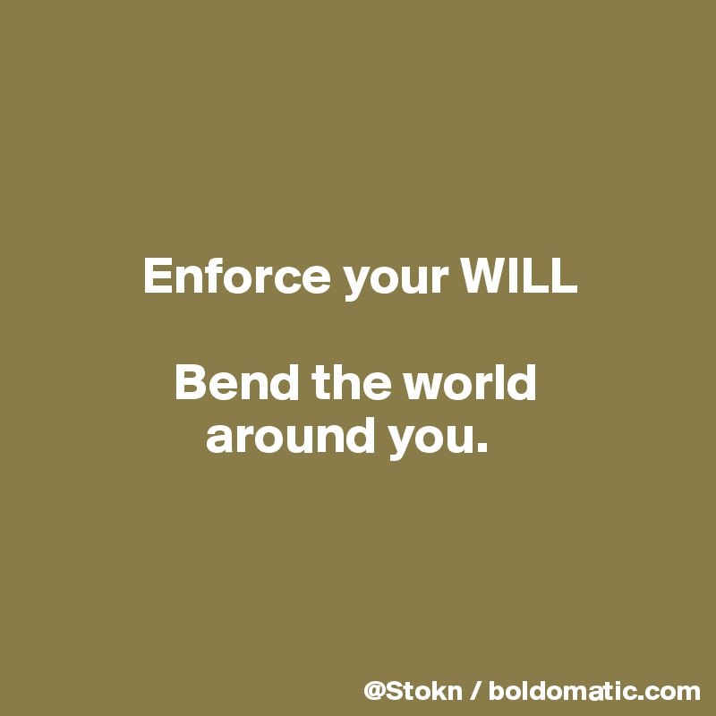 



          Enforce your WILL

             Bend the world
                around you.



