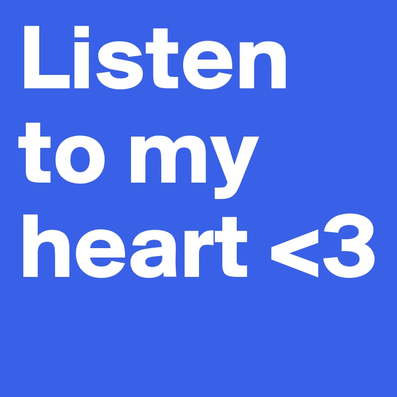Listen to my heart <3