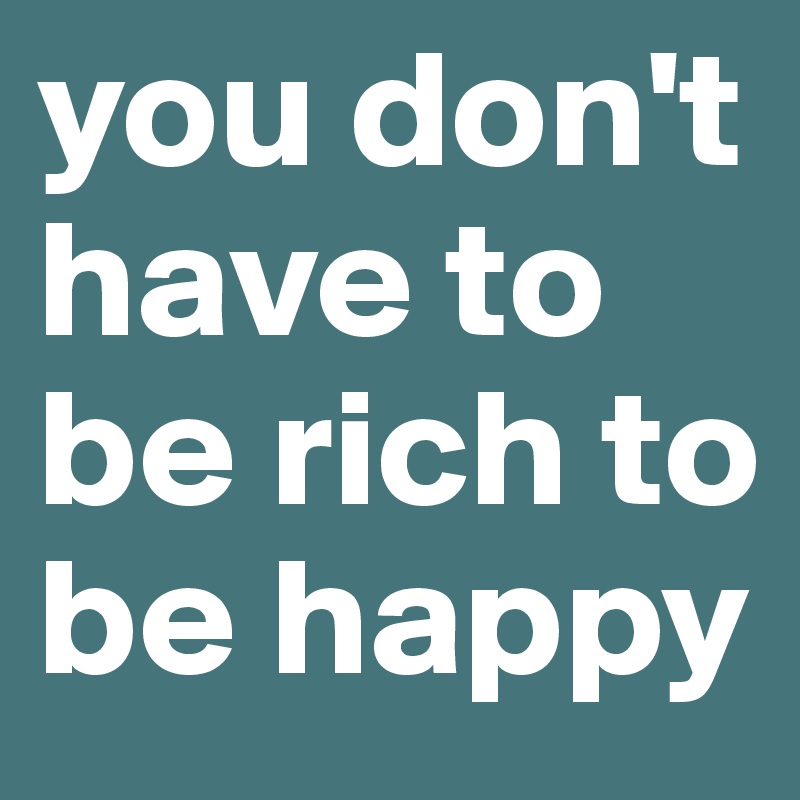 you don't have to be rich to be happy