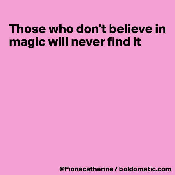 
Those who don't believe in
magic will never find it








