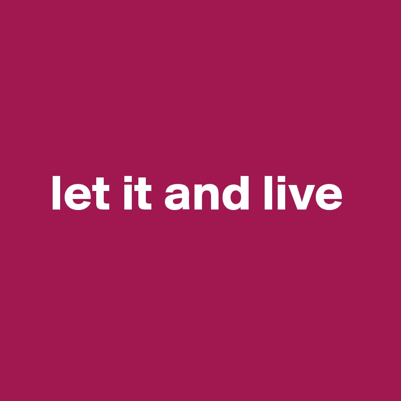 


   let it and live



