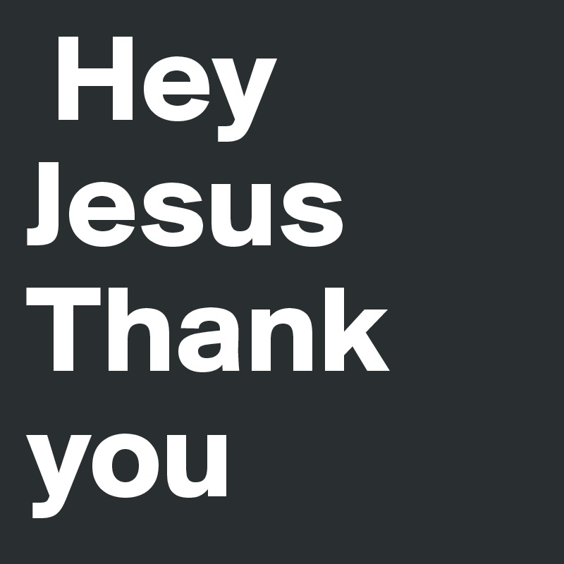  Hey Jesus Thank you