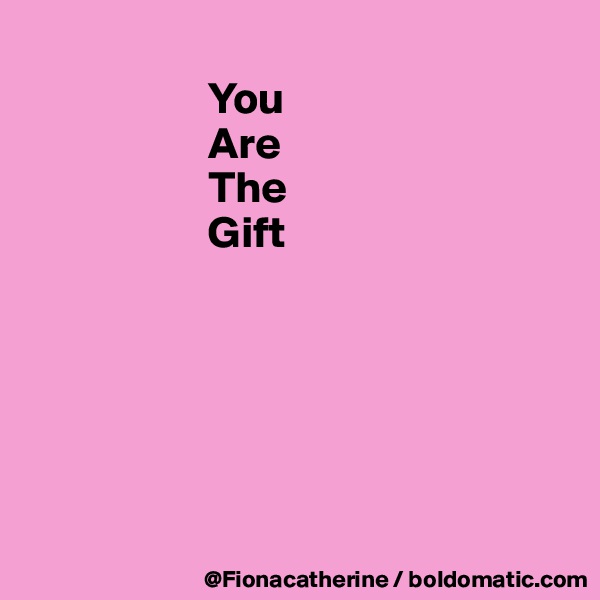 
                    You
                    Are
                    The
                    Gift






