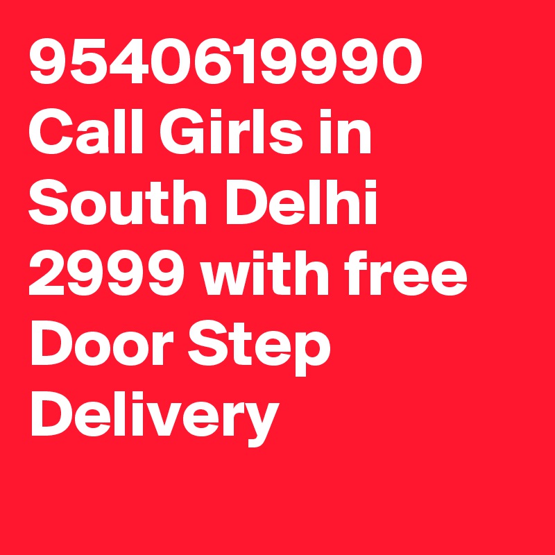 9540619990 Call Girls in South Delhi 2999 with free Door Step Delivery
