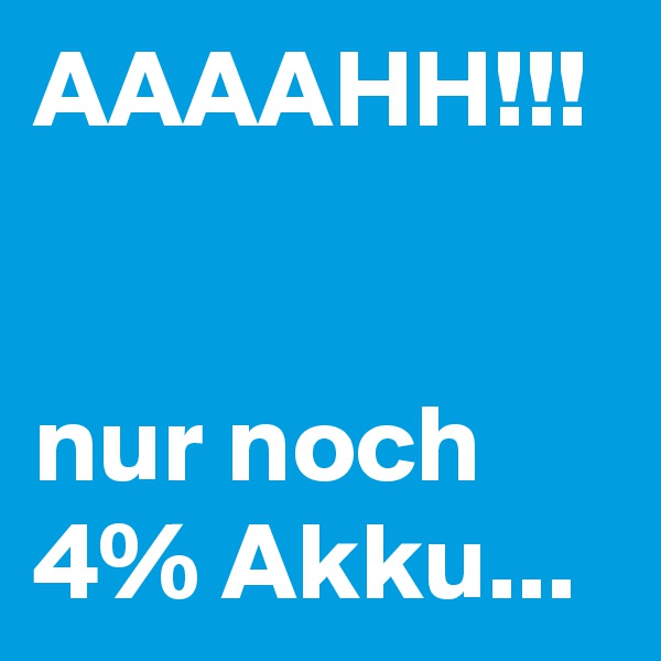 AAAAHH!!!


nur noch 4% Akku...