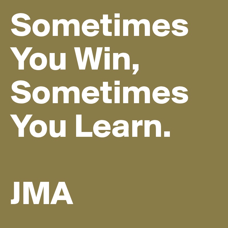 Sometimes You Win,
Sometimes You Learn.

JMA