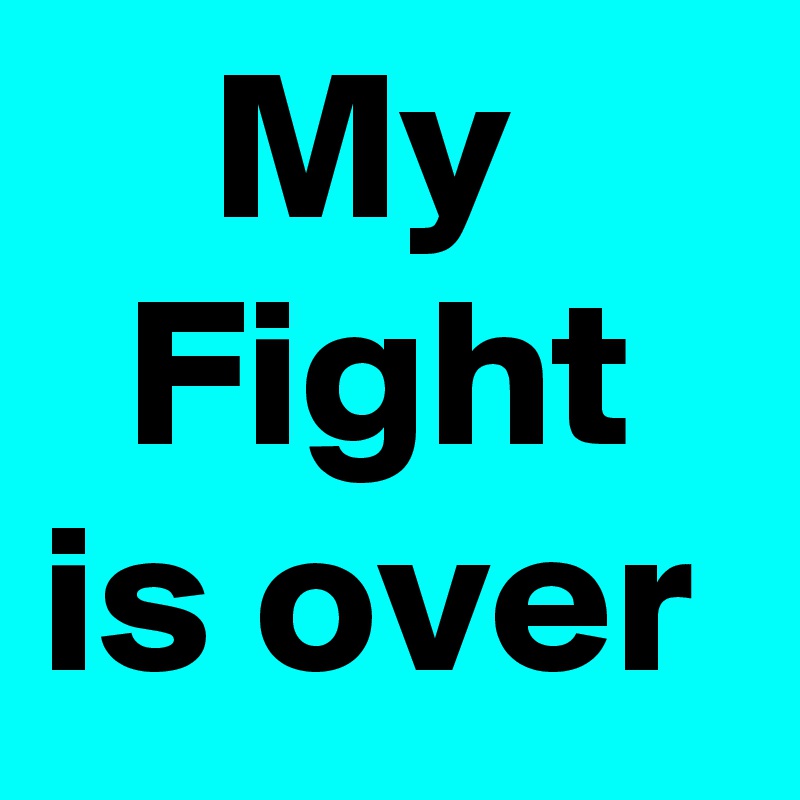     My       Fight is over