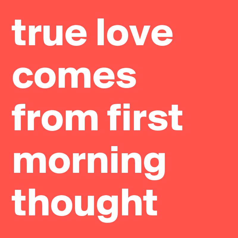 true love comes from first morning thought