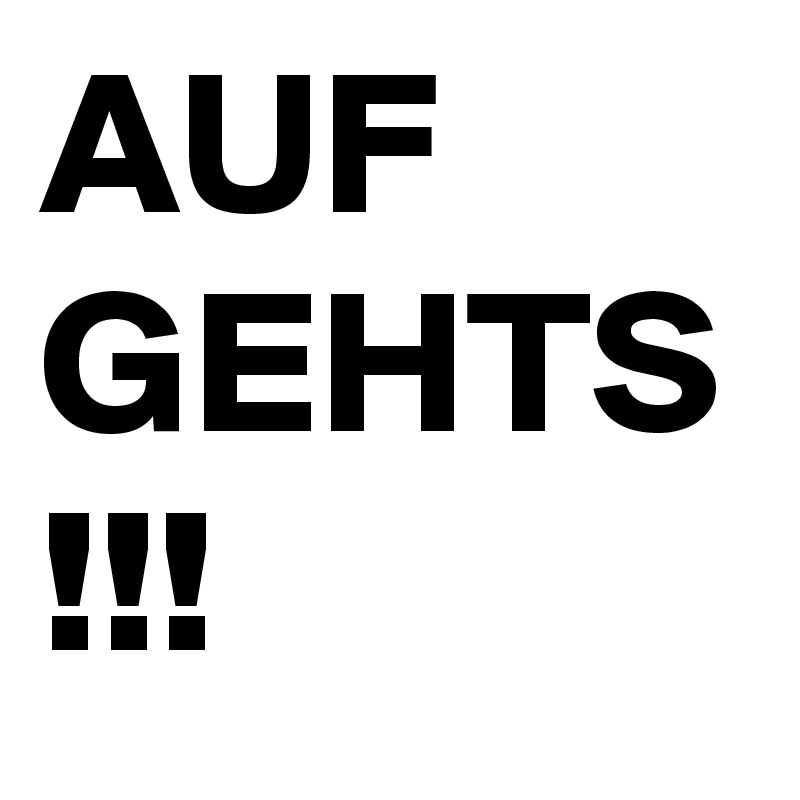 AUF GEHTS
!!!