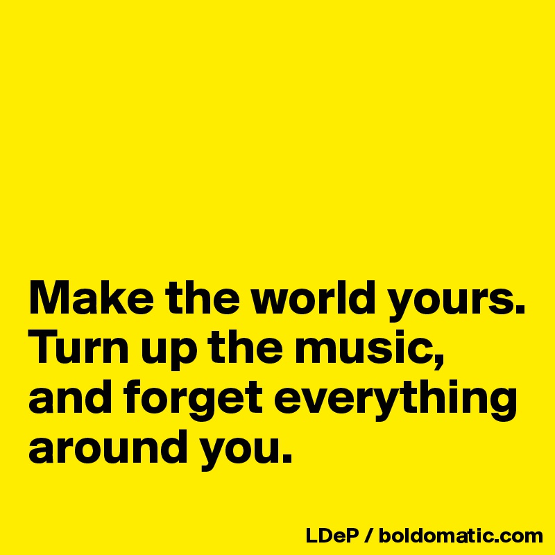 




Make the world yours. Turn up the music, and forget everything around you. 