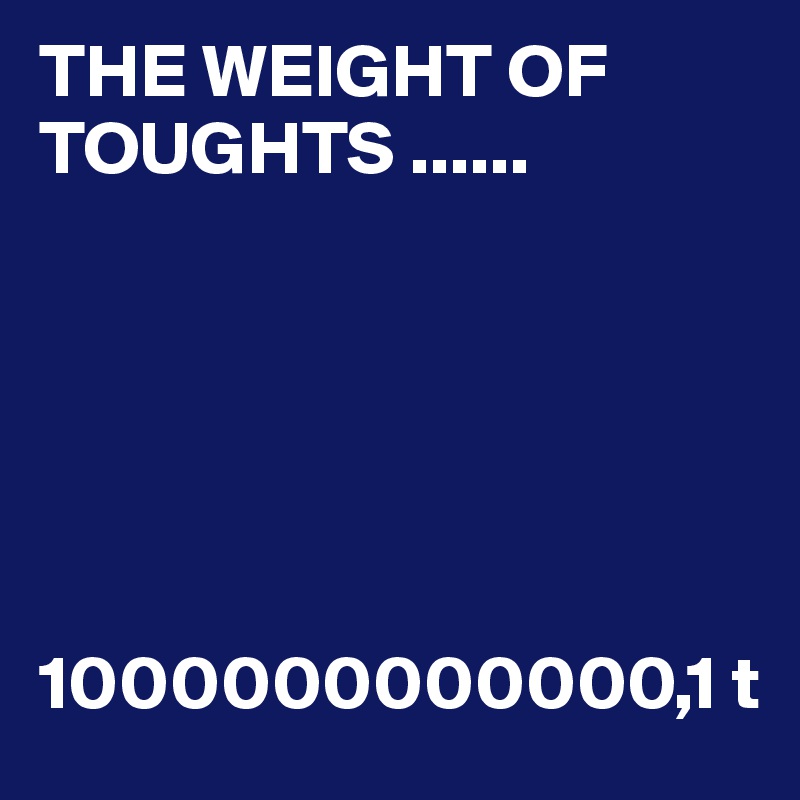 THE WEIGHT OF TOUGHTS ......


 



1000000000000,1 t