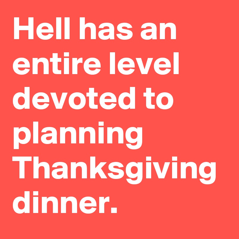 Hell has an entire level devoted to planning Thanksgiving dinner.