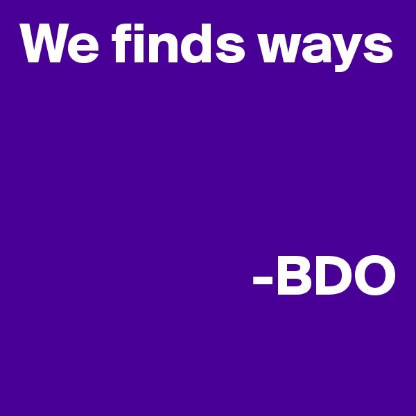 We finds ways



                    -BDO
                                   