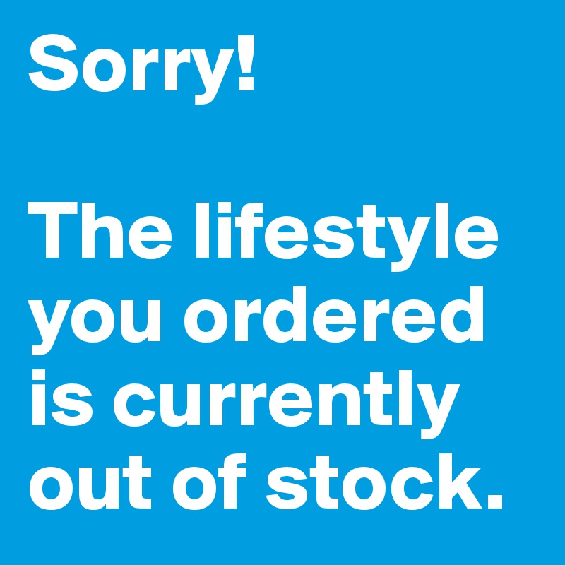 Sorry!

The lifestyle you ordered is currently out of stock.