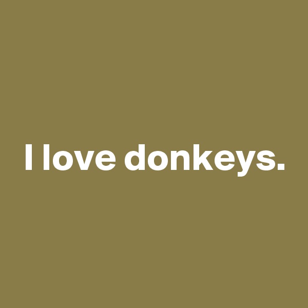 


 I love donkeys. 

