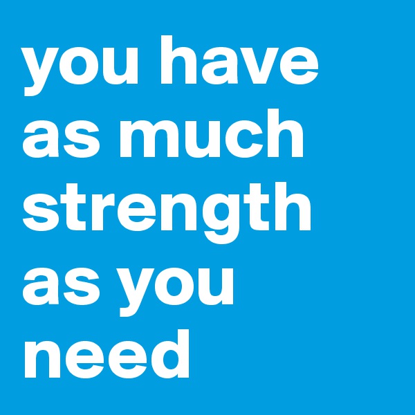 you have as much strength as you need