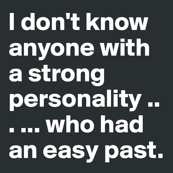I don't know anyone with a strong personality ... ... who had an easy past.
