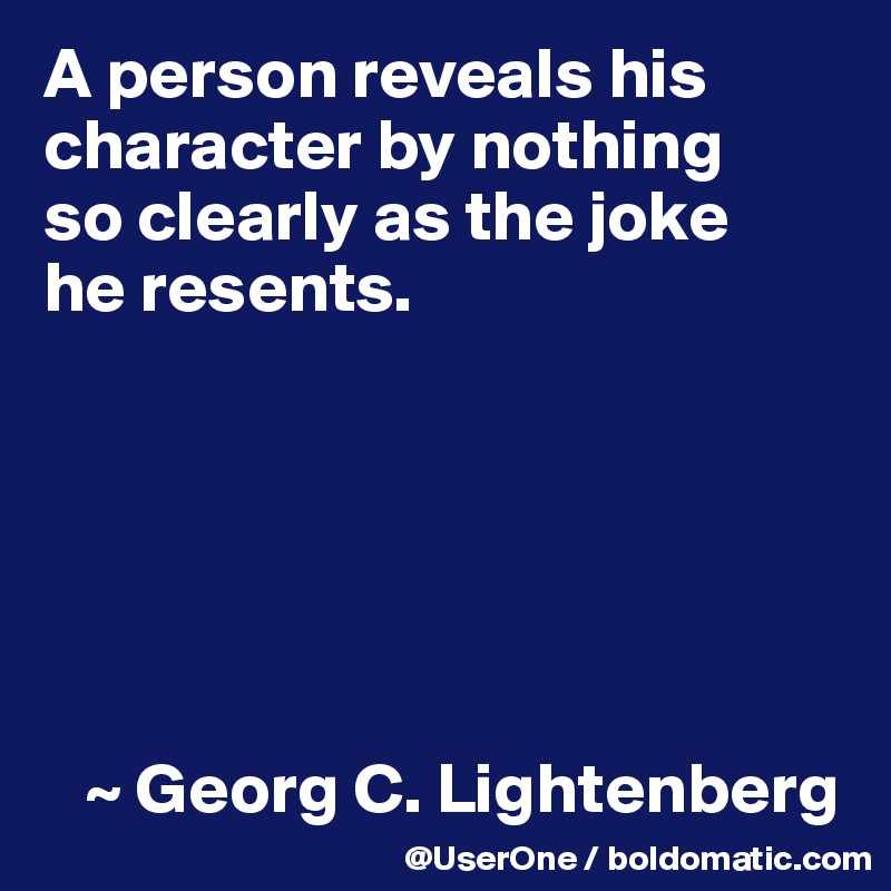 A person reveals his character by nothing
so clearly as the joke
he resents.






   ~ Georg C. Lightenberg