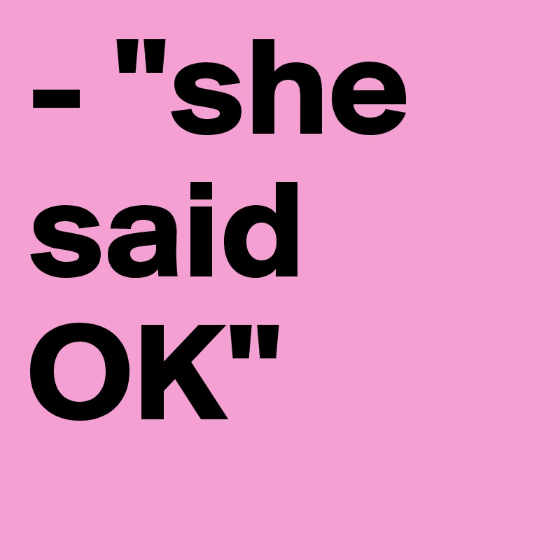 - "she said OK"